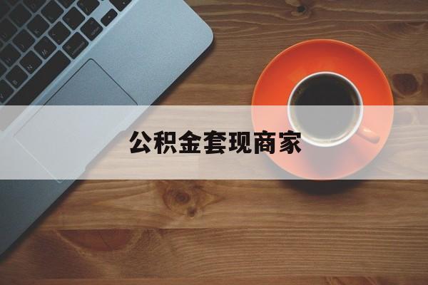 最新公积金套现商家方法分析(最方便真实的永康实在有点穷怎么能把公积金套现方法)