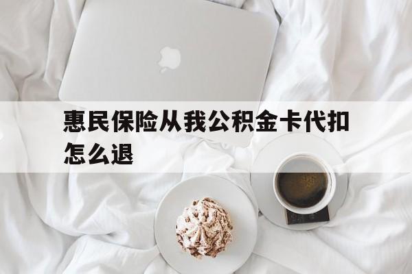 永康最新惠民保险从我公积金卡代扣怎么退方法分析(最方便真实的永康惠民保怎么退款了方法)