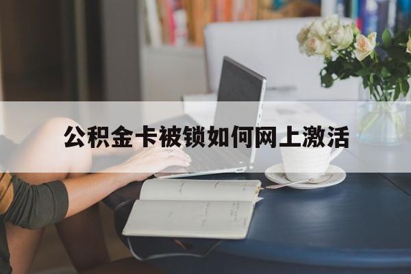 永康最新公积金卡被锁如何网上激活方法分析(最方便真实的永康公积金卡锁了可以去银行吗方法)
