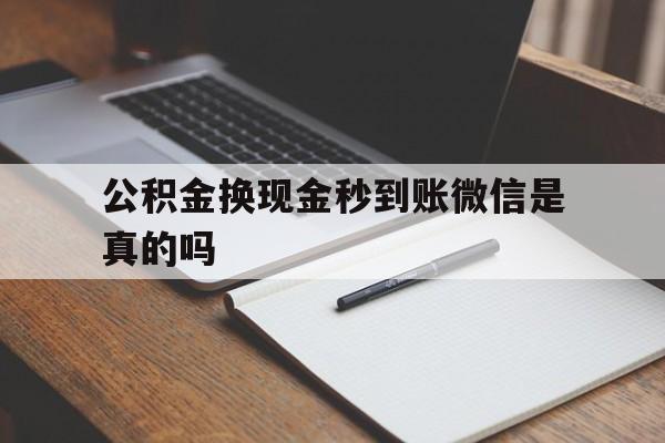 永康最新公积金换现金秒到账微信是真的吗方法分析(最方便真实的永康公积金提现到微信方法)