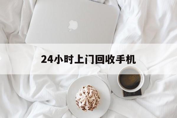 最新24小时上门回收手机方法分析(最方便真实的永康24小时上门回收手机个人方法) 最新24小时上门回收手机方法分析(最方便真实的永康24小时上门回收手机个人方法)