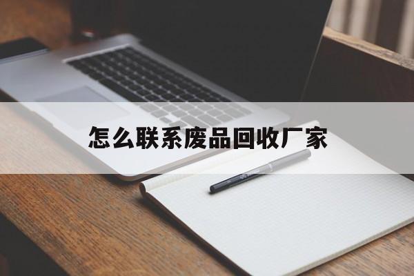 最新怎么联系废品回收厂家方法分析(最方便真实的永康怎么联系回收废品的地方方法)