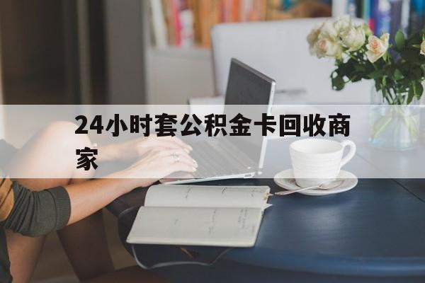 最新24小时套公积金卡回收商家方法分析(最方便真实的永康24小时套公积金卡回收商家会知道吗方法) 最新24小时套公积金卡回收商家方法分析(最方便真实的永康24小时套公积金卡回收商家会知道吗方法)