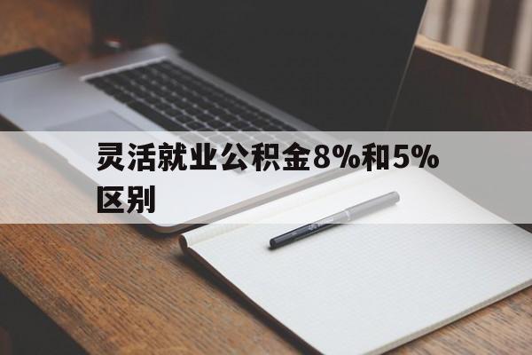 永康最新灵活就业公积金8%和5%区别方法分析(最方便真实的永康灵活就业公积金一般交多少钱方法)