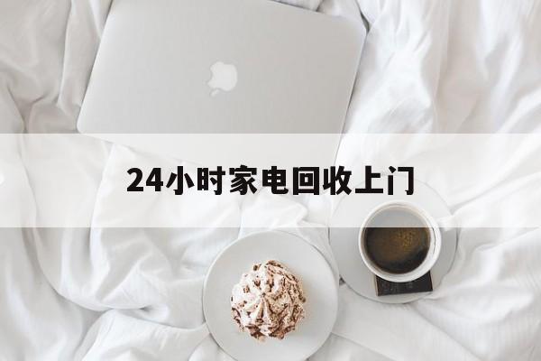 永康最新24小时家电回收上门方法分析(最方便真实的永康24小时家电回收上门安装方法)