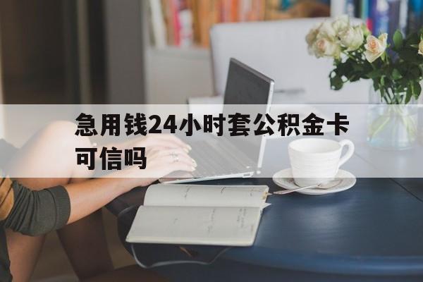 永康最新急用钱24小时套公积金卡可信吗方法分析(最方便真实的永康急用钱24小时套公积金卡可信吗安全吗方法)