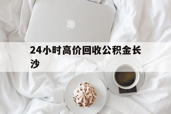 最新24小时高价回收公积金长沙方法分析(最方便真实的永康长沙公积金怎么取出来,去哪里取方法) 最新24小时高价回收公积金长沙方法分析(最方便真实的永康长沙公积金怎么取出来,去哪里取方法)