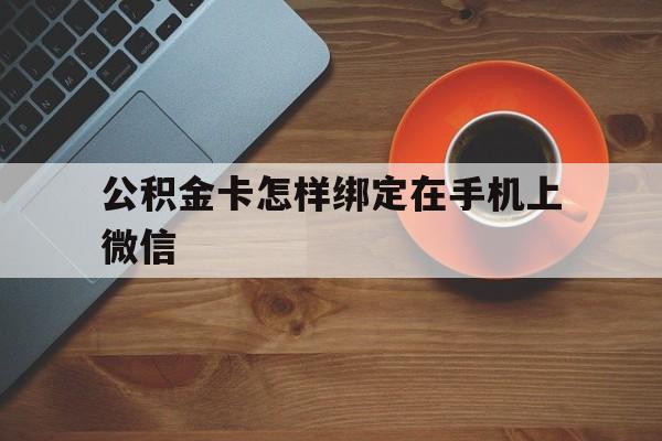 永康最新公积金卡怎样绑定在手机上微信方法分析(最方便真实的永康住房公积金卡怎么绑定微信方法)