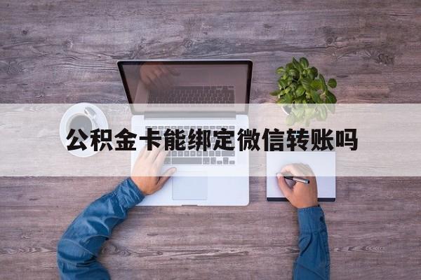 永康最新公积金卡能绑定微信转账吗方法分析(最方便真实的永康公积金卡可以绑定手机银行吗方法)