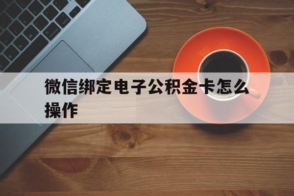 永康最新微信绑定电子公积金卡怎么操作方法分析(最方便真实的永康微信绑定电子公积金卡怎么操作的方法)