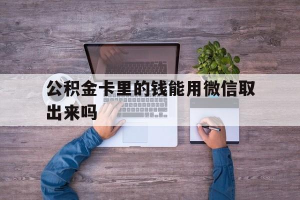 永康最新公积金卡里的钱能用微信取出来吗方法分析(最方便真实的永康公积金卡微信可以提现吗方法)