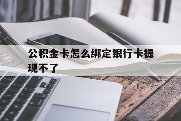 永康最新公积金卡怎么绑定银行卡提现不了方法分析(最方便真实的永康公积金卡怎么绑定银行卡提现不了呢方法)