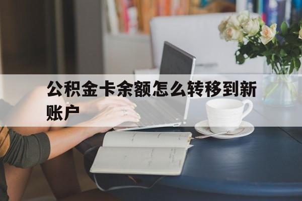 永康最新公积金卡余额怎么转移到新账户方法分析(最方便真实的永康住房公积金卡里的钱怎么转到支付宝方法)