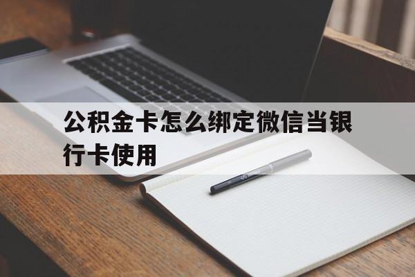 永康最新公积金卡怎么绑定微信当银行卡使用方法分析(最方便真实的永康公积金卡怎么绑定微信当银行卡使用呢方法)
