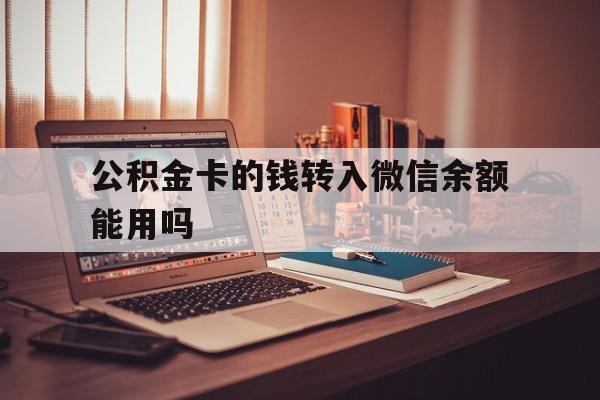 永康最新公积金卡的钱转入微信余额能用吗方法分析(最方便真实的永康公积金的钱转到银行卡里能取出来用吗方法)